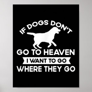 If Dogs Dont Go To Heaven I Want To Go Funny Quote Poster