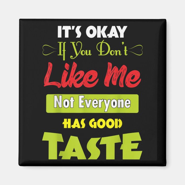 If Dont Like Me Not Everyone Has Good Taste Funny  Magnet (Front)