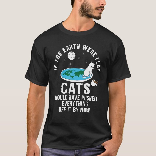 If Earth Was Flat Cats Would Have Pushed Everythin T-Shirt (Front)
