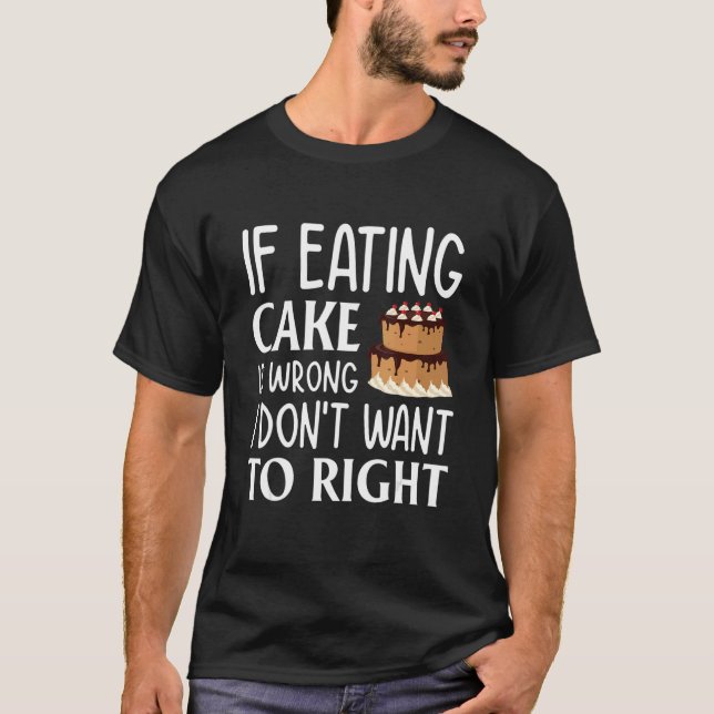 If Eating Cake Is Wrong I Don't Want To Right Cake T-Shirt (Front)