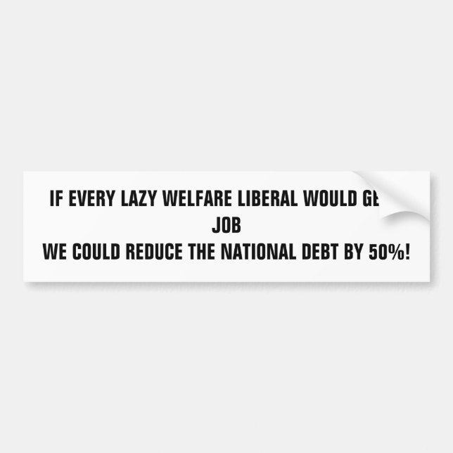 IF EVERY LAZY WELFARE LIBERAL WOULD GET A JOB W... BUMPER STICKER (Front)