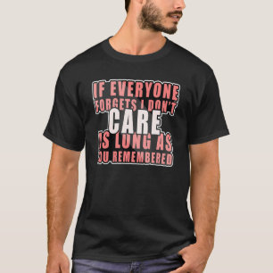 If Every One Forgets I Dont Care As Long As You Re T-Shirt