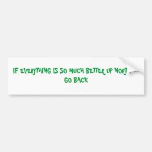 IF EVERYTHING IS SO MUCH BETTER UP NORTH---GO BACK BUMPER STICKER