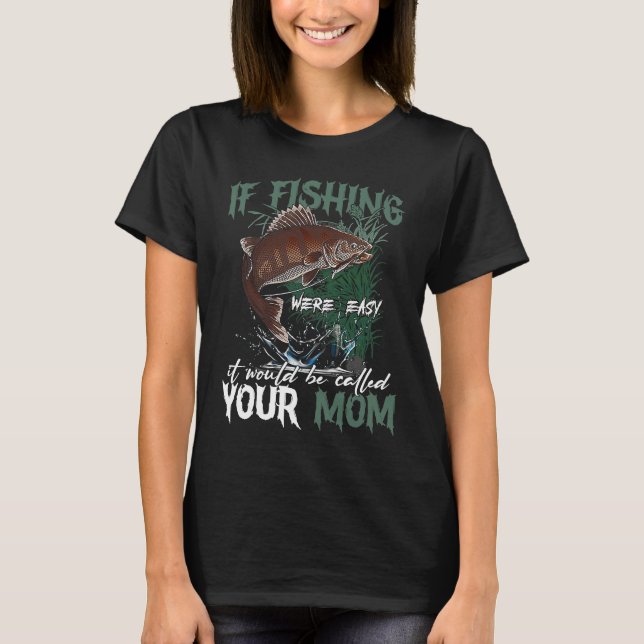 If Fishing Were Easy It Would Be Called Your Mom T-Shirt (Front)