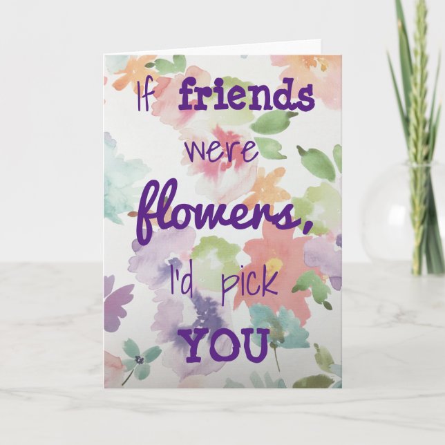If friends were flowers I'd pick you card (Front)
