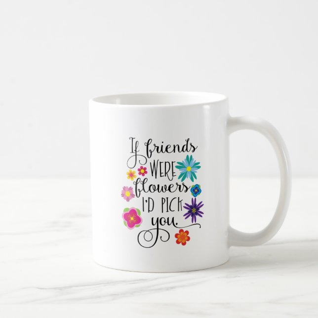 If Friends Were Flowers I'd Pick You Coffee Mug (Right)