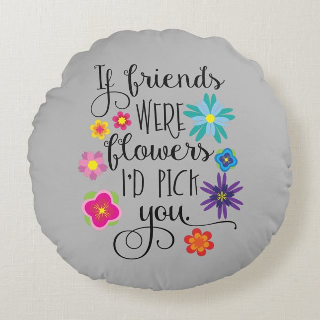 If Friends Were Flowers, I'd pick you Round Cushion (Front)