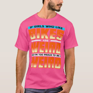 If Girls Who Like Bikes Are Weird Then Im Proud To T-Shirt