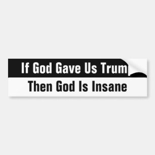 If God Gave Us Trump Then God Is Insane Bumper Sticker