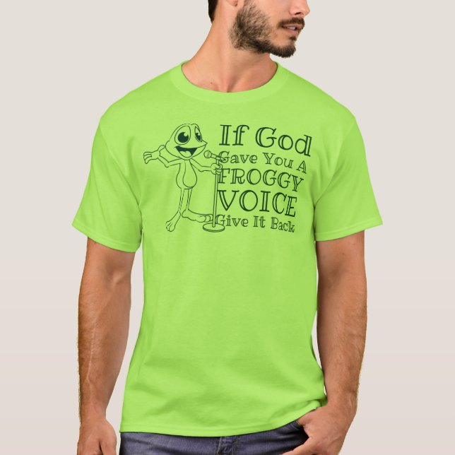 If God Gave You A Froggy Voice, Give It Back T-Shirt (Front)