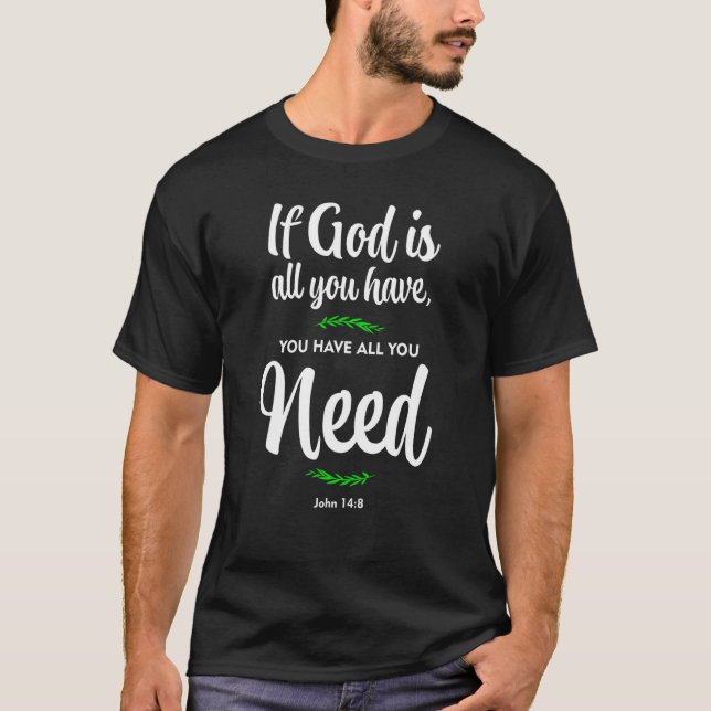 If God is all you have you have all you need John  T-Shirt (Front)