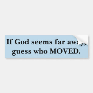If God Seems Far Away, Guess Who Moved. Bumper Sticker