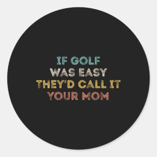 If Golf Was Easy They'd Call It Your Mum Classic Round Sticker