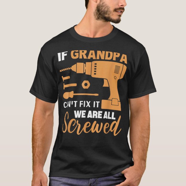 If Grandpa Can't Fix it We're All Screwed T-Shirt (Front)