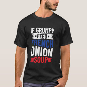 If Grumpy - Feed French Onion Soup - French Onion T-Shirt