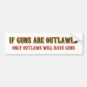 If guns are outlawed only outlaws will have guns bumper sticker
