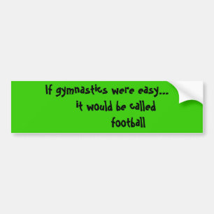 If gymnastics were easy...     it would be call... bumper sticker