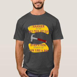 If Hammer is Only Tool Everything Looks Like Nail  T-Shirt
