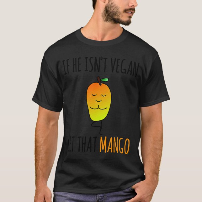 IF HE ISN'T VEGAN LET THAT MANGO T-Shirt (Front)