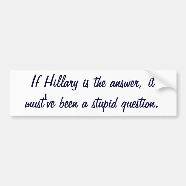 If Hillary is the answer, it must've been a stupid Bumper Sticker (Front)