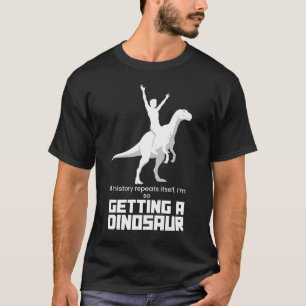 If History Repeats I'm Getting A Dinosaur Funny Gr T-Shirt