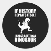 If History Repeats Itself I Am Getting A Dinosaur
