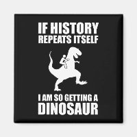 If History Repeats Itself I Am Getting A Dinosaur