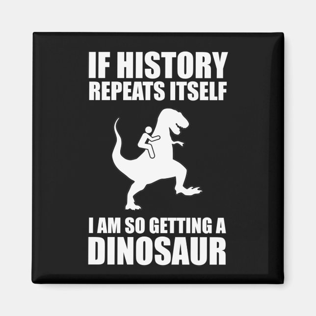 If History Repeats Itself I Am Getting A Dinosaur Magnet (Front)