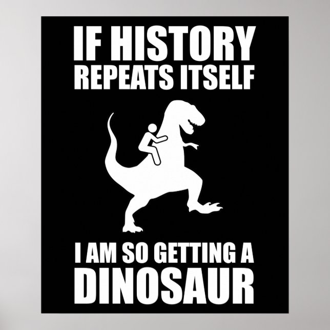 If History Repeats Itself I Am Getting A Dinosaur Poster (Front)