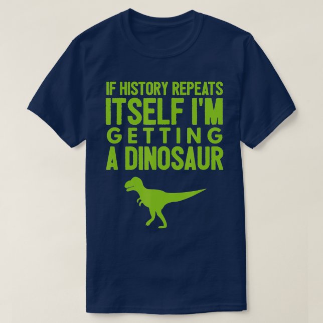 If History Repeats Itself Im Getting A Dinosaur  T-Shirt (Design Front)