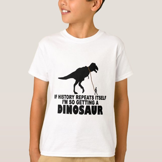 If history repeats itself I'm getting a Dinosaur T T-Shirt (Front)