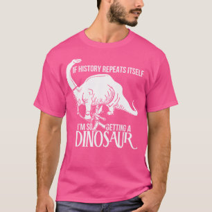 If History Repeats Itself I'M So Getting A Dinosau T-Shirt