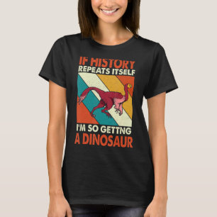 If History Repeats Itself I'm So Getting A Dinosau T-Shirt