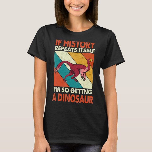 If History Repeats Itself I'm So Getting A Dinosau T-Shirt (Front)