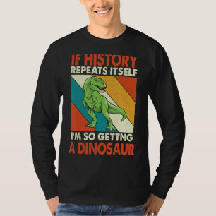 If History Repeats Itself I'm So Getting A Dinosau T-Shirt