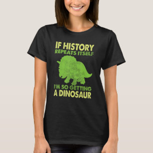 If History Repeats Itself I'm So Getting A Dinosau T-Shirt