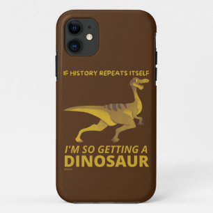 IF HISTORY REPEATS ITSELF IM SO GETTING A DINOSAUR iPhone 11 CASE