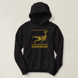 IF HISTORY REPEATS ITSELF IM SO GETTING A DINOSAUR HOODIE