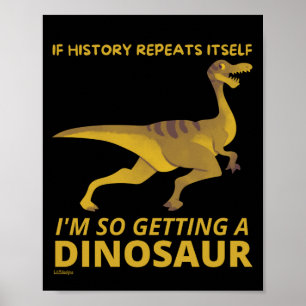 IF HISTORY REPEATS ITSELF IM SO GETTING A DINOSAUR POSTER