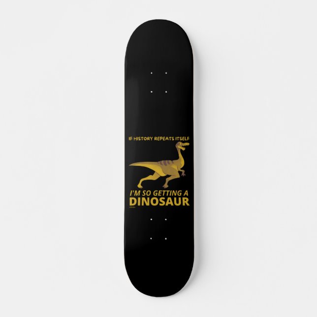 IF HISTORY REPEATS ITSELF IM SO GETTING A DINOSAUR SKATEBOARD (Front)