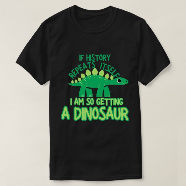 If History Repeats itself Im So Getting A Dinosaur T-Shirt (Design Front)