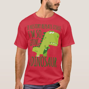If History Repeats ItsIm So Getting A Dinosaur Fun T-Shirt
