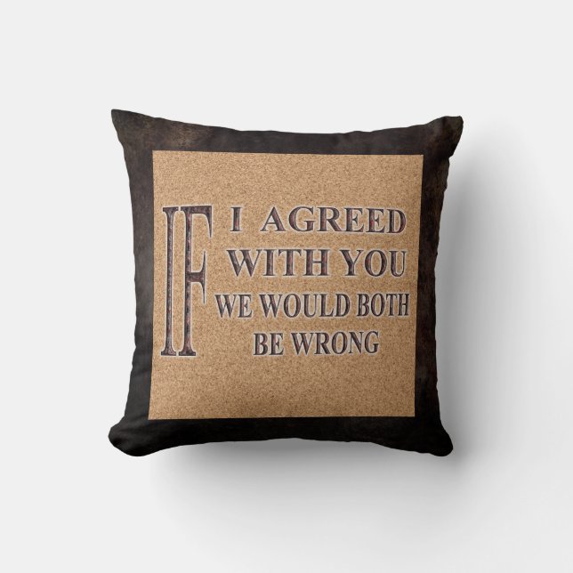 IF I AGREED WITH YOU WE WOULD BOTH BE WRONG CUSHION (Front)