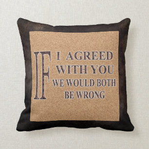 IF I AGREED WITH YOU WE WOULD BOTH BE WRONG CUSHION
