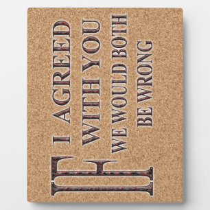 IF I AGREED WITH YOU WE WOULD BOTH BE WRONG PLAQUE