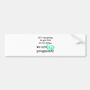 if i am going to get fat so are you pregnant bumper sticker