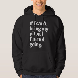 If I Can Bring My Pitbull I M Not Going Hoodie