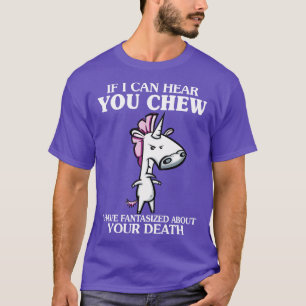 If I Can Hear You Chew I Have Fantasized Unicorn F T-Shirt