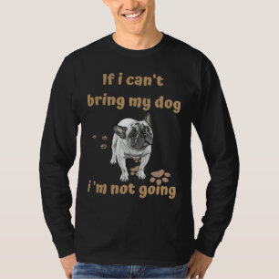 If I Can Not Bring My Dog I Am Not Going French Bu T-Shirt