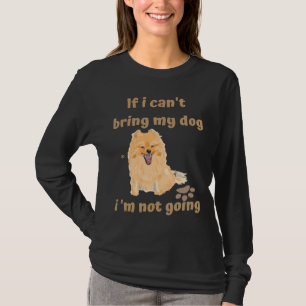 If I Can T Bring My Dog I M Not Going Pomeranian T-Shirt